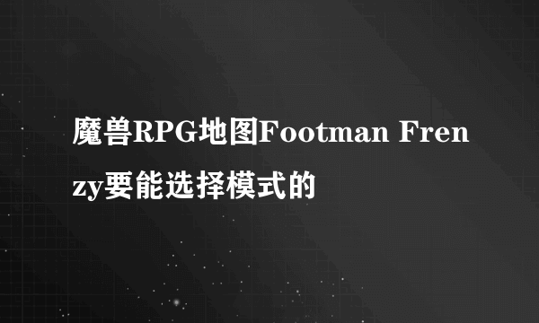 魔兽RPG地图Footman Frenzy要能选择模式的