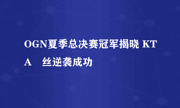 OGN夏季总决赛冠军揭晓 KTA屌丝逆袭成功