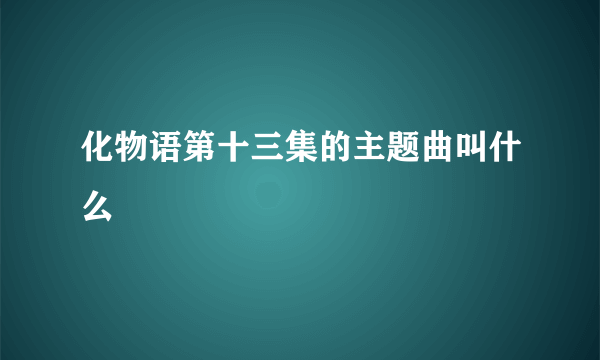 化物语第十三集的主题曲叫什么