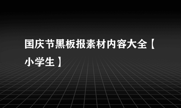 国庆节黑板报素材内容大全【小学生】