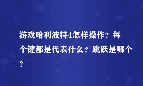 游戏哈利波特4怎样操作？每个键都是代表什么？跳跃是哪个？