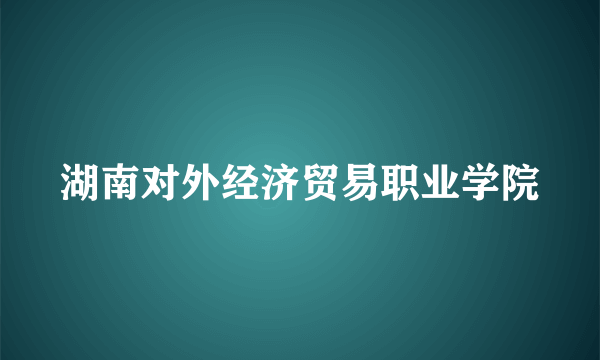 湖南对外经济贸易职业学院