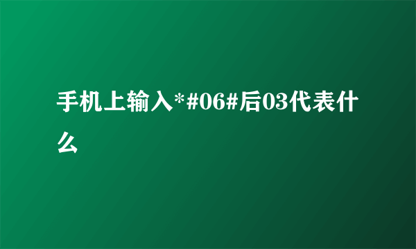 手机上输入*#06#后03代表什么