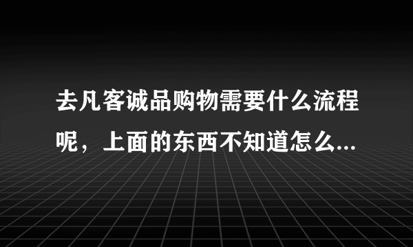 去凡客诚品购物需要什么流程呢，上面的东西不知道怎么回事越来越贵了，有什么可以优惠的地方吗？