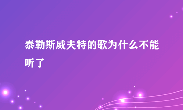 泰勒斯威夫特的歌为什么不能听了