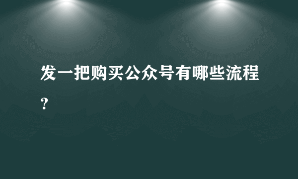 发一把购买公众号有哪些流程？