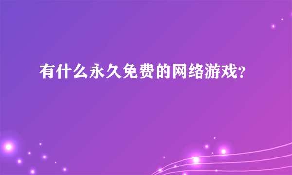 有什么永久免费的网络游戏？