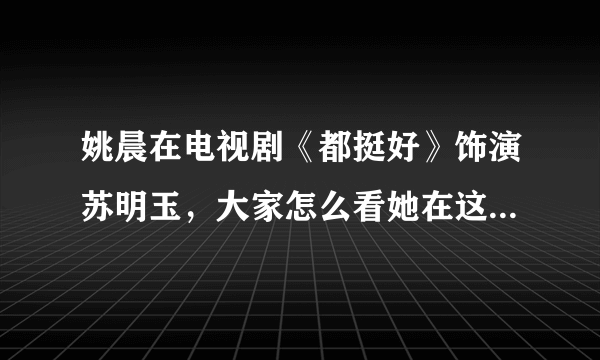 姚晨在电视剧《都挺好》饰演苏明玉，大家怎么看她在这部剧里的演技？