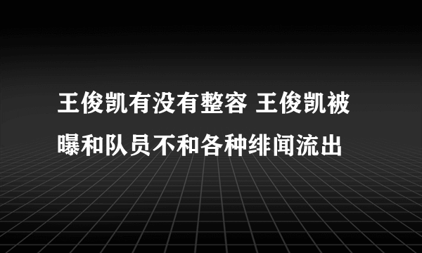 王俊凯有没有整容 王俊凯被曝和队员不和各种绯闻流出