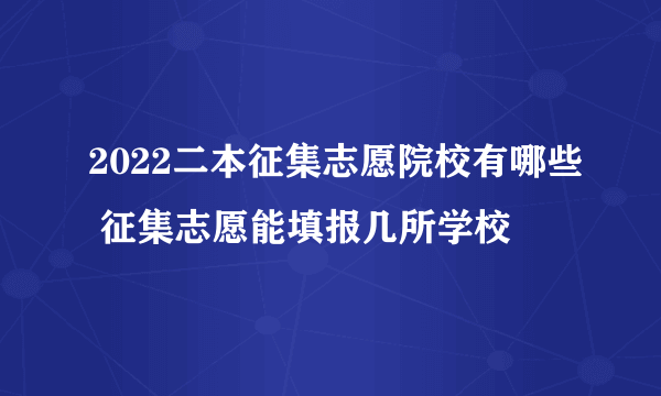 2022二本征集志愿院校有哪些 征集志愿能填报几所学校