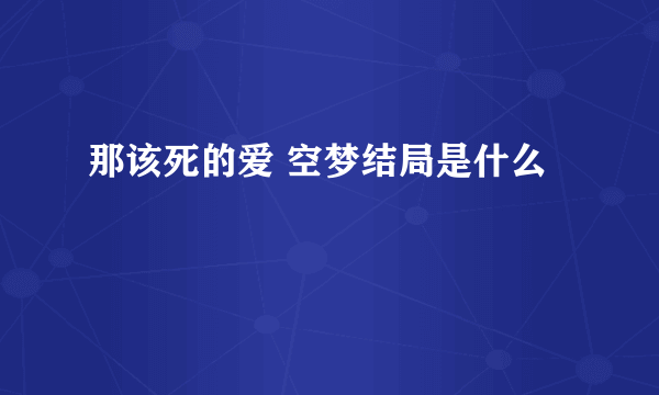 那该死的爱 空梦结局是什么