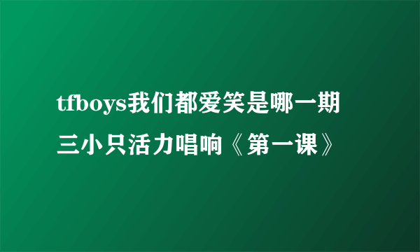 tfboys我们都爱笑是哪一期 三小只活力唱响《第一课》