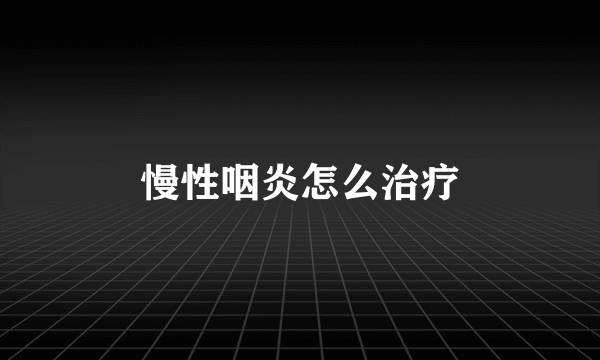 慢性咽炎怎么治疗