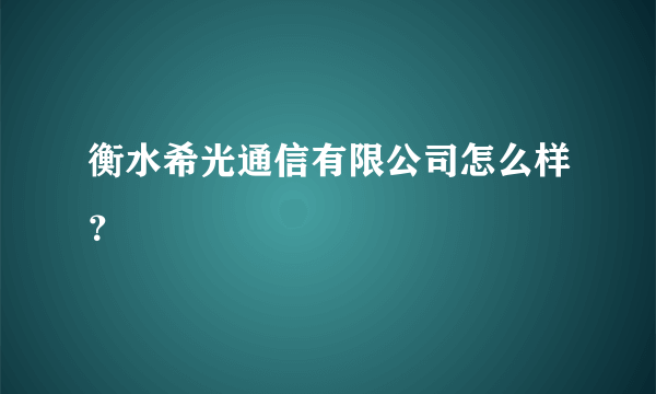 衡水希光通信有限公司怎么样？