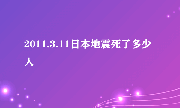 2011.3.11日本地震死了多少人