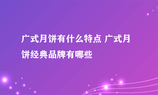 广式月饼有什么特点 广式月饼经典品牌有哪些