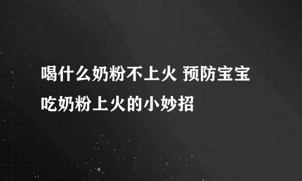 喝什么奶粉不上火 预防宝宝吃奶粉上火的小妙招