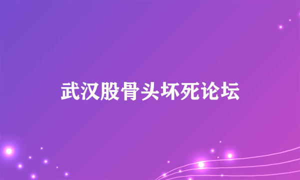 武汉股骨头坏死论坛