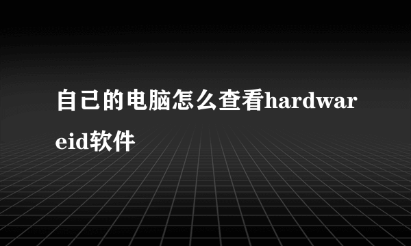 自己的电脑怎么查看hardwareid软件