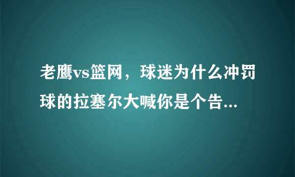 老鹰vs篮网，球迷为什么冲罚球的拉塞尔大喊你是个告密者？是由于他和尼克杨的录像门吗？