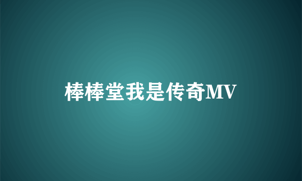 棒棒堂我是传奇MV