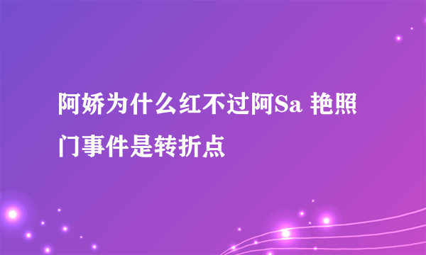 阿娇为什么红不过阿Sa 艳照门事件是转折点