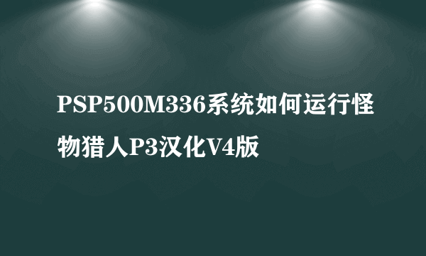 PSP500M336系统如何运行怪物猎人P3汉化V4版