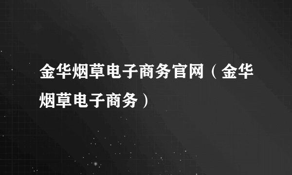 金华烟草电子商务官网（金华烟草电子商务）