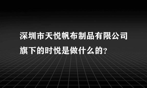 深圳市天悦帆布制品有限公司旗下的时悦是做什么的？