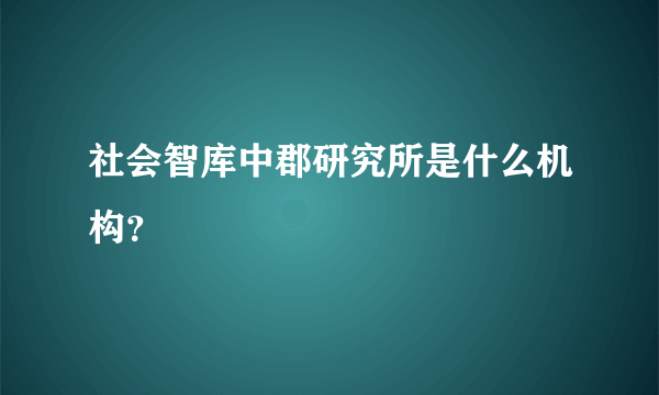 社会智库中郡研究所是什么机构？