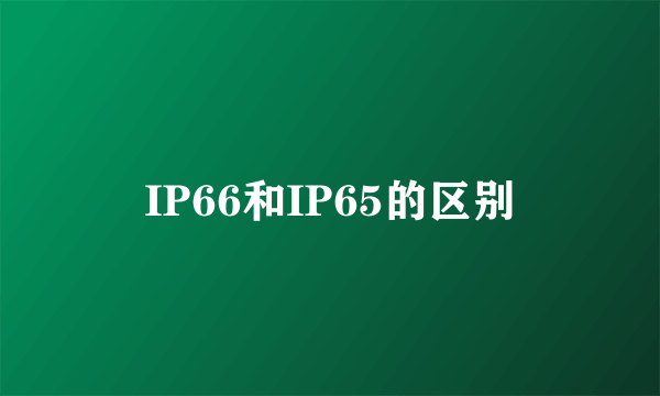 IP66和IP65的区别