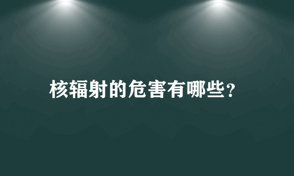 核辐射的危害有哪些？