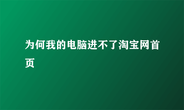 为何我的电脑进不了淘宝网首页