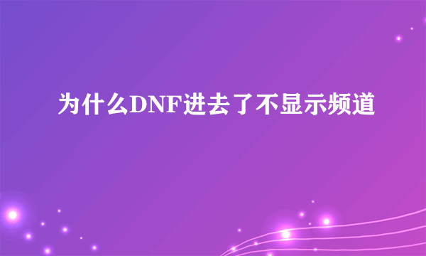 为什么DNF进去了不显示频道