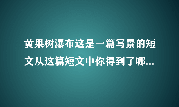 黄果树瀑布这是一篇写景的短文从这篇短文中你得到了哪些可以用在你的文章中的写作方法呢？请你举例说明。