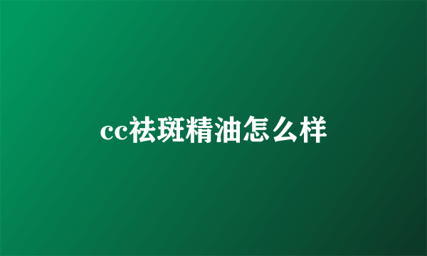 cc祛斑精油怎么样