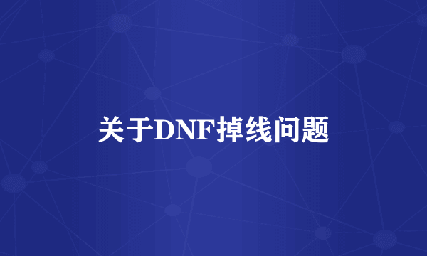 关于DNF掉线问题