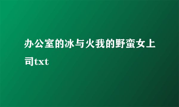 办公室的冰与火我的野蛮女上司txt