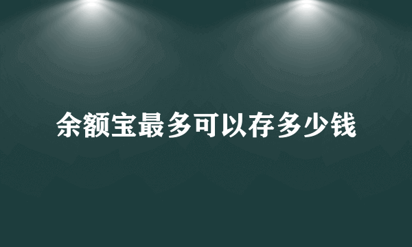 余额宝最多可以存多少钱