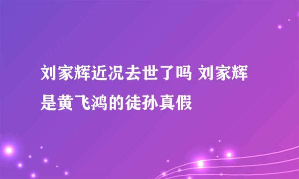 刘家辉近况去世了吗 刘家辉是黄飞鸿的徒孙真假