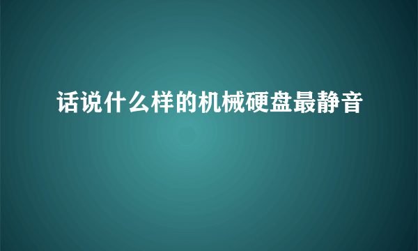 话说什么样的机械硬盘最静音