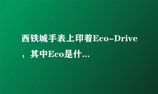 西铁城手表上印着Eco-Drive，其中Eco是什么意思？