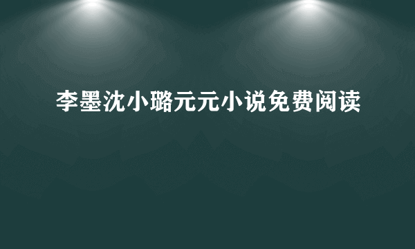 李墨沈小璐元元小说免费阅读