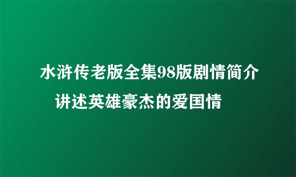 水浒传老版全集98版剧情简介   讲述英雄豪杰的爱国情