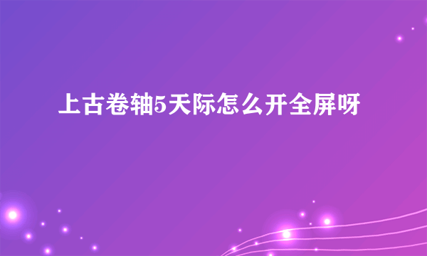 上古卷轴5天际怎么开全屏呀