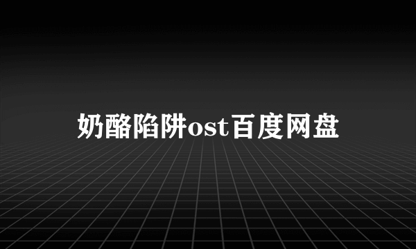 奶酪陷阱ost百度网盘