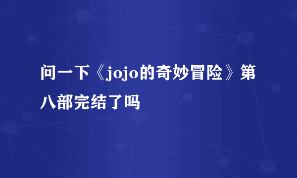 问一下《jojo的奇妙冒险》第八部完结了吗