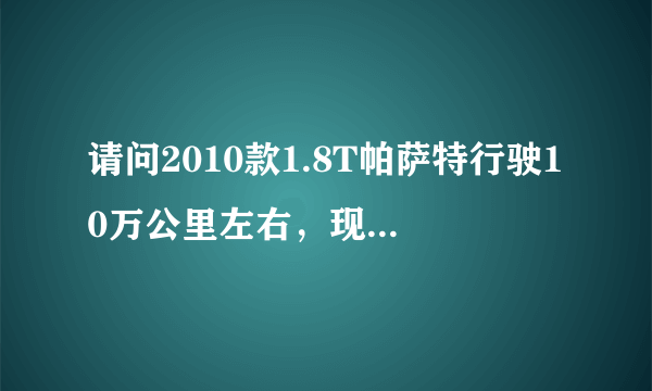 请问2010款1.8T帕萨特行驶10万公里左右，现在能买多少钱？