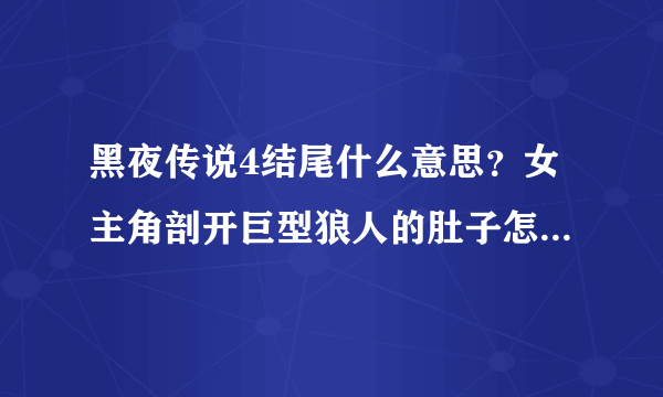 黑夜传说4结尾什么意思？女主角剖开巨型狼人的肚子怎么就死了？