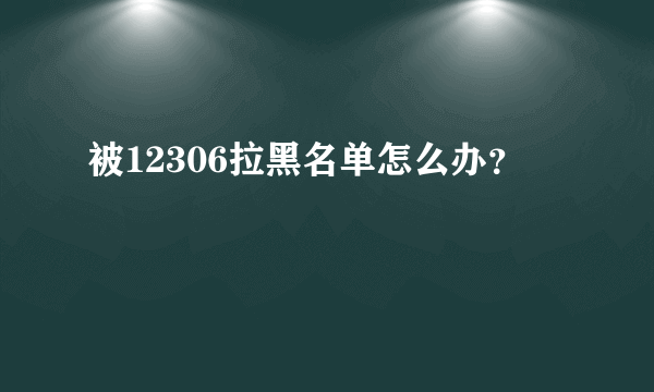 被12306拉黑名单怎么办？